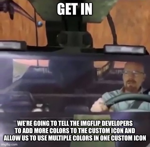 GET IN; WE’RE GOING TO TELL THE IMGFLIP DEVELOPERS TO ADD MORE COLORS TO THE CUSTOM ICON AND ALLOW US TO USE MULTIPLE COLORS IN ONE CUSTOM ICON | made w/ Imgflip meme maker