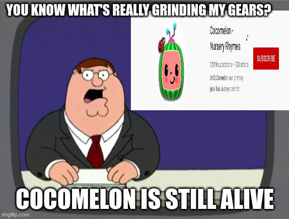 This is what's grinding my gears | YOU KNOW WHAT'S REALLY GRINDING MY GEARS? COCOMELON IS STILL ALIVE | image tagged in memes,peter griffin news | made w/ Imgflip meme maker