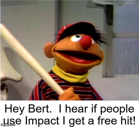 Ernie Baseball | Hey Bert.  I hear if people use Impact I get a free hit! | image tagged in ernie baseball | made w/ Imgflip meme maker