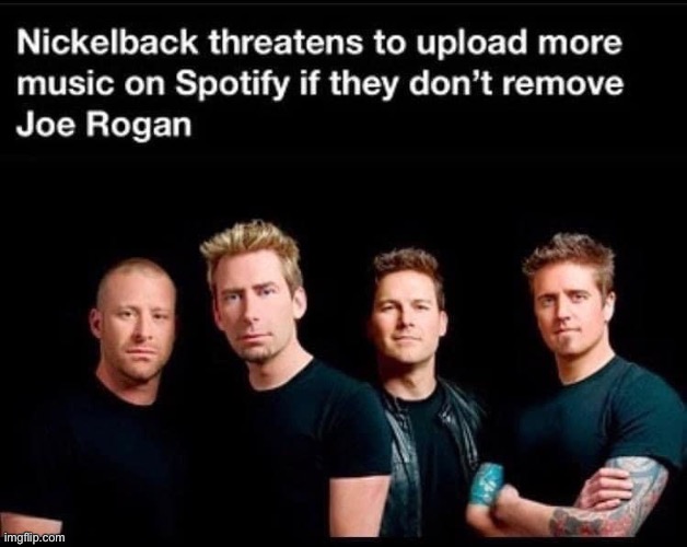 Nickelback Joe Rogan threat | image tagged in nickelback joe rogan threat | made w/ Imgflip meme maker