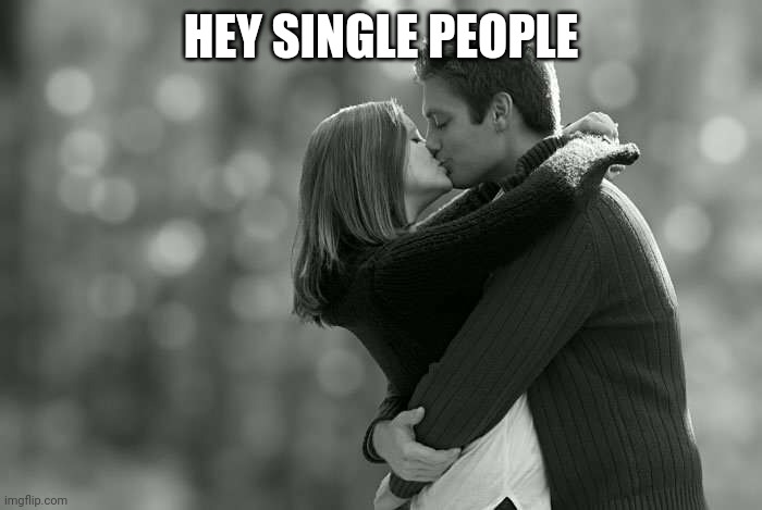 Couple kissing  | HEY SINGLE PEOPLE | image tagged in couple kissing | made w/ Imgflip meme maker
