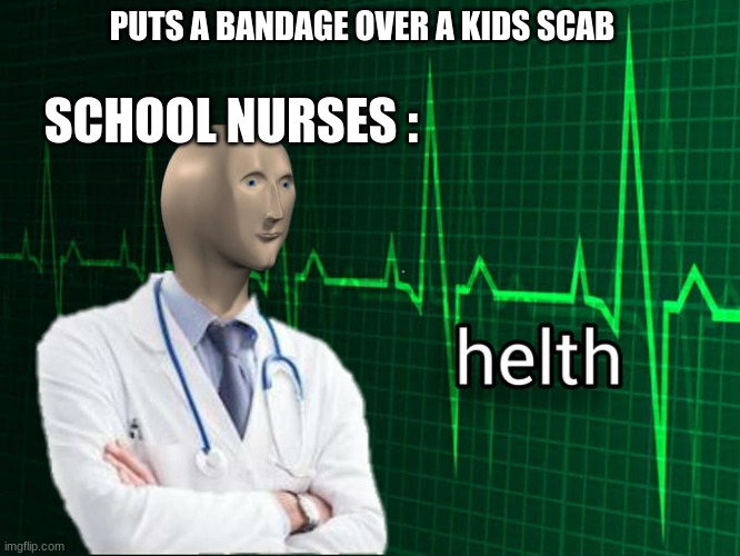 it's helth | PUTS A BANDAGE OVER A KIDS SCAB; SCHOOL NURSES : | image tagged in stonks helth | made w/ Imgflip meme maker