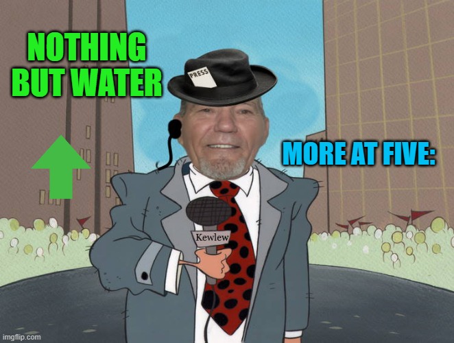 NOTHING BUT WATER MORE AT FIVE: | image tagged in kewlew news | made w/ Imgflip meme maker