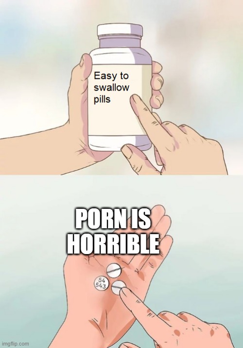 Easy to swallow pills | PORN IS HORRIBLE | image tagged in easy to swallow pills | made w/ Imgflip meme maker