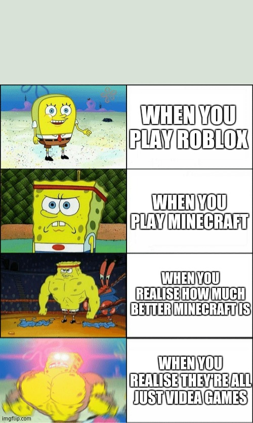 when you... | WHEN YOU PLAY ROBLOX; WHEN YOU PLAY MINECRAFT; WHEN YOU REALISE HOW MUCH BETTER MINECRAFT IS; WHEN YOU REALISE THEY'RE ALL JUST VIDEA GAMES | image tagged in sponge finna commit muder,minecraft,roblox,increasingly buff spongebob | made w/ Imgflip meme maker
