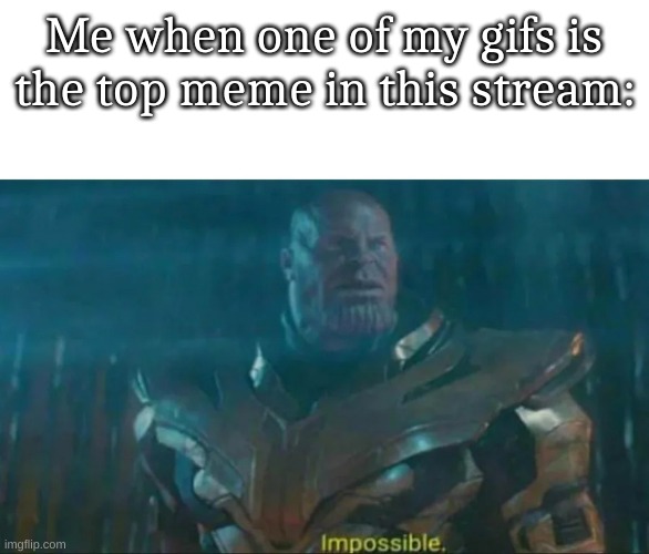 Thanos Impossible | Me when one of my gifs is the top meme in this stream: | image tagged in thanos impossible | made w/ Imgflip meme maker