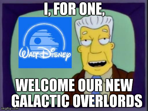 I, FOR ONE, WELCOME OUR NEW GALACTIC OVERLORDS | image tagged in funny,disney,star wars | made w/ Imgflip meme maker