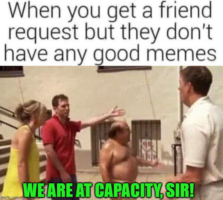 WE ARE AT CAPACITY, SIR! | image tagged in who_am_i | made w/ Imgflip meme maker