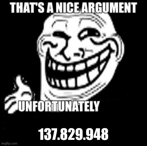 That's a Nice Argument | 137.829.948 | image tagged in that's a nice argument | made w/ Imgflip meme maker
