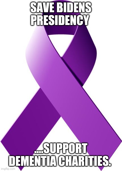 Alzheimer's and Dementia Support | SAVE BIDENS PRESIDENCY; ....SUPPORT DEMENTIA CHARITIES. | image tagged in alzheimer's and dementia support | made w/ Imgflip meme maker