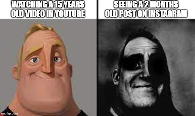 No title needed | WATCHING A 15 YEARS OLD VIDEO IN YOUTUBE; SEEING A 2 MONTHS OLD POST ON INSTAGRAM | image tagged in normal and dark mr incredibles,youtube,instagram | made w/ Imgflip meme maker