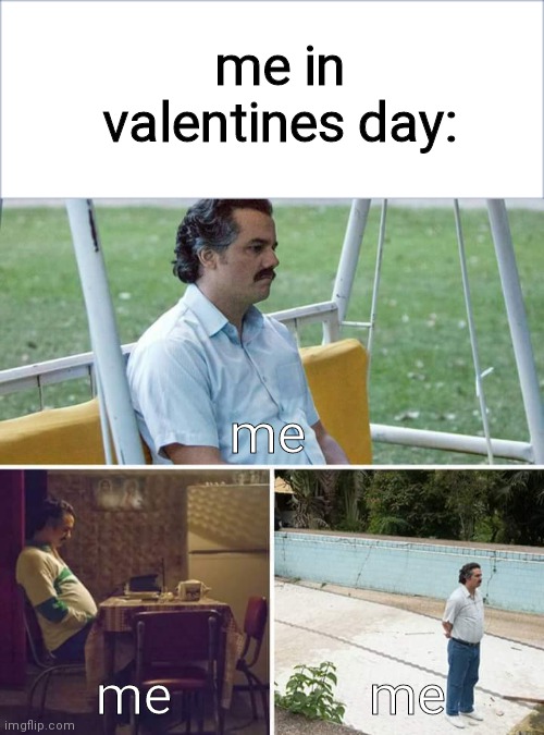 every be like this sometimes | me in valentines day:; me; me; me | image tagged in memes,sad pablo escobar,valentine's day,virgin | made w/ Imgflip meme maker