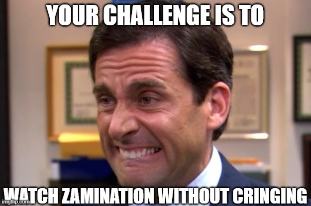 Cringe | YOUR CHALLENGE IS TO; WATCH ZAMINATION WITHOUT CRINGING | image tagged in cringe | made w/ Imgflip meme maker