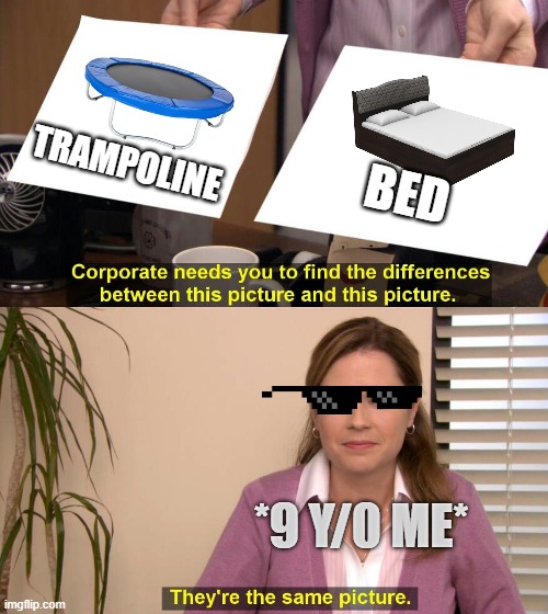 9y/o me |  TRAMPOLINE; BED; *9 Y/0 ME* | image tagged in they are the same picture,bed,trampoline,memes,funny memes | made w/ Imgflip meme maker