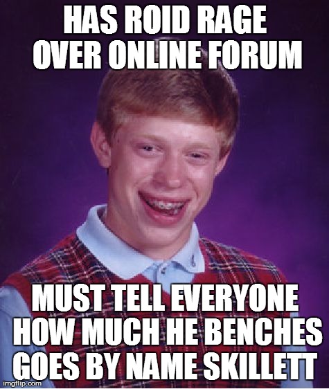 Bad Luck Brian Meme | HAS ROID RAGE OVER ONLINE FORUM MUST TELL EVERYONE HOW MUCH HE BENCHES GOES BY NAME SKILLETT | image tagged in memes,bad luck brian | made w/ Imgflip meme maker