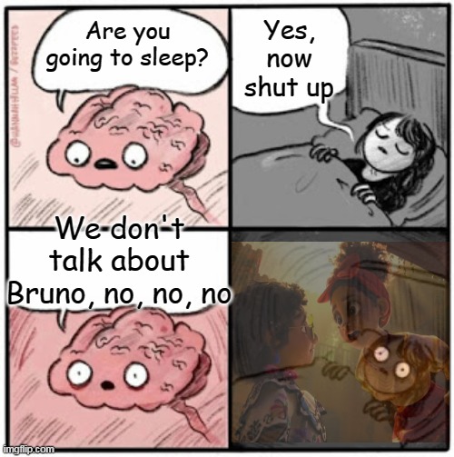 Ear worm | Yes, now shut up; Are you going to sleep? We don't talk about Bruno, no, no, no | image tagged in brain before sleep,memes,funny,we dont talk about bruno | made w/ Imgflip meme maker