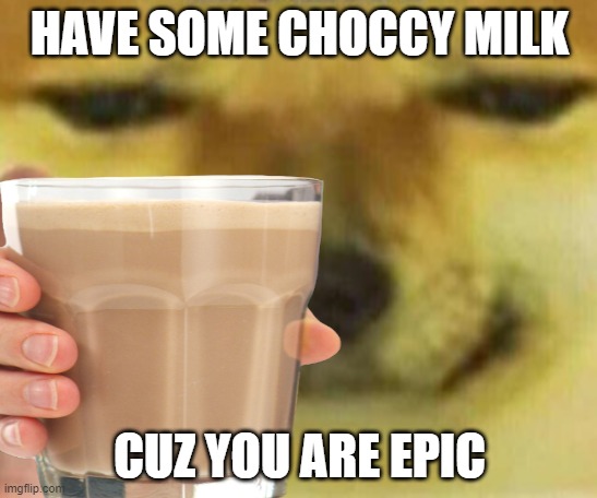 have some choccy milk | HAVE SOME CHOCCY MILK; CUZ YOU ARE EPIC | image tagged in choccy milk | made w/ Imgflip meme maker