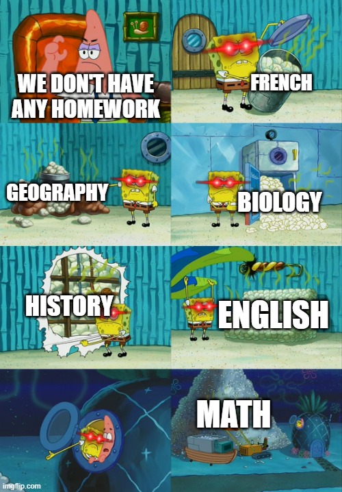 Every teacher when they hear, no homework | FRENCH; WE DON'T HAVE ANY HOMEWORK; GEOGRAPHY; BIOLOGY; HISTORY; ENGLISH; MATH | image tagged in spongebob diapers meme,homework | made w/ Imgflip meme maker