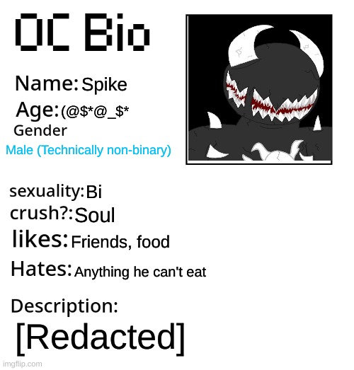 OC Bio | Spike; (@$*@_$*; Male (Technically non-binary); Bi; Soul; Friends, food; Anything he can't eat; [Redacted] | image tagged in oc bio | made w/ Imgflip meme maker