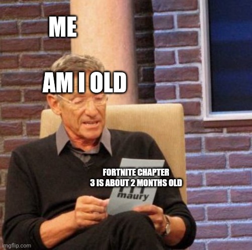Waahhhhhhh | ME; AM I OLD; FORTNITE CHAPTER 3 IS ABOUT 2 MONTHS OLD | image tagged in memes | made w/ Imgflip meme maker