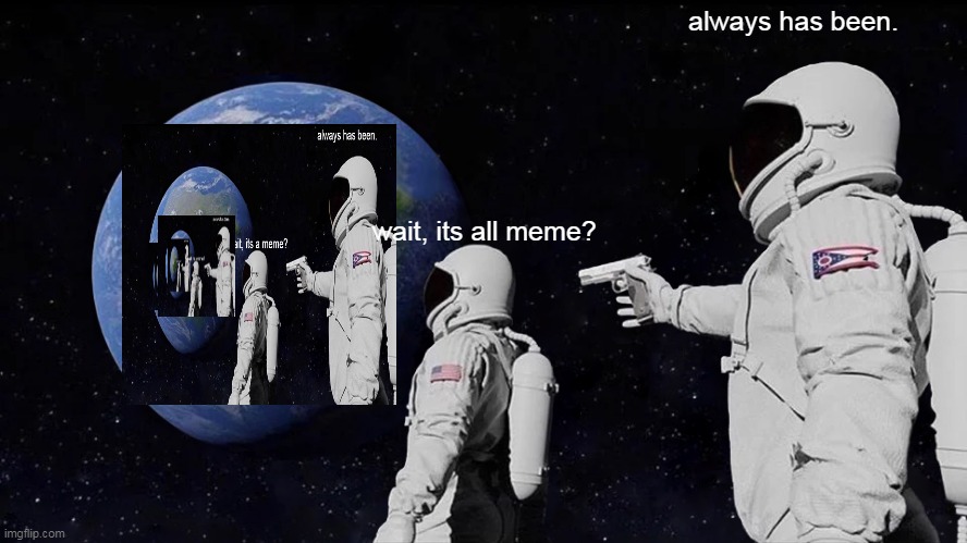 always has been | always has been. wait, its all meme? | image tagged in memes,always has been | made w/ Imgflip meme maker