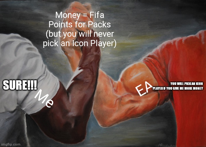 EA and FIFA Players in a Nutshell | Money = Fifa Points for Packs (but you will never pick an Icon Player); YOU WILL PICK AN ICON PLAYER IF YOU GIVE ME MORE MONEY; SURE!!! EA; Me | image tagged in memes,epic handshake,ea sports,fifa,money,icon | made w/ Imgflip meme maker
