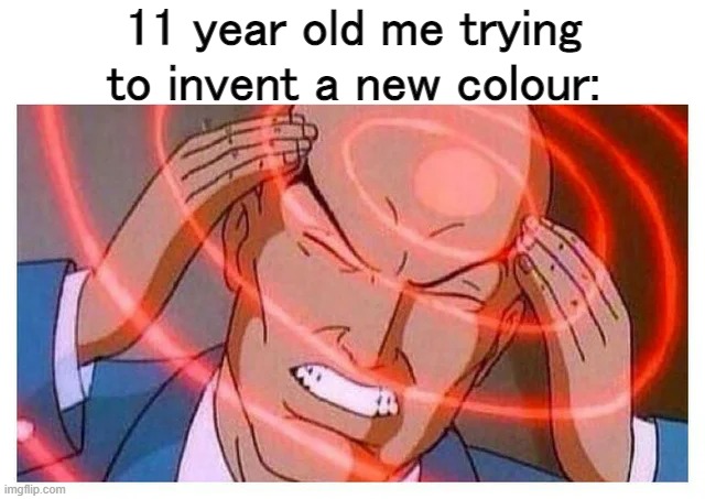 11 year old me trying to invent a new colour: | made w/ Imgflip meme maker