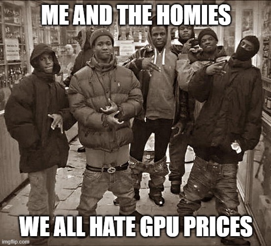 We all hate... | ME AND THE HOMIES; WE ALL HATE GPU PRICES | image tagged in all my homies hate,gpu,pc gaming,gaming | made w/ Imgflip meme maker