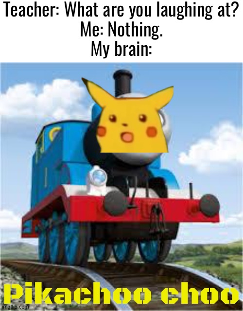 thomas the train | Teacher: What are you laughing at?
Me: Nothing.
My brain:; Pikachoo choo | image tagged in thomas the train | made w/ Imgflip meme maker