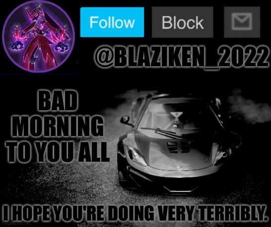 I decided to not join the Opposite Day today | BAD MORNING TO YOU ALL; I HOPE YOU'RE DOING VERY TERRIBLY. | image tagged in blaziken_2022 announcement temp blaziken_650s temp remastered | made w/ Imgflip meme maker