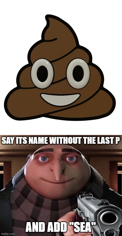 . | SAY ITS NAME WITHOUT THE LAST P; AND ADD "SEA" | image tagged in gru gun | made w/ Imgflip meme maker