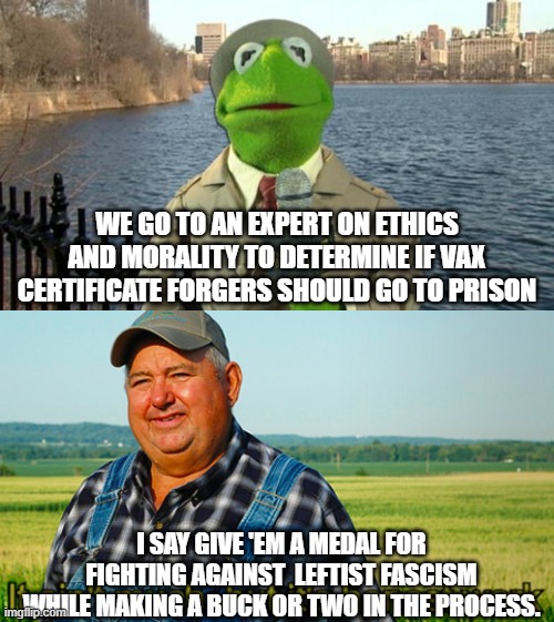 It is about freedom waaaaaaaaay more than bogus health issues. | WE GO TO AN EXPERT ON ETHICS AND MORALITY TO DETERMINE IF VAX CERTIFICATE FORGERS SHOULD GO TO PRISON; I SAY GIVE 'EM A MEDAL FOR FIGHTING AGAINST  LEFTIST FASCISM WHILE MAKING A BUCK OR TWO IN THE PROCESS. | image tagged in fascism,vaxxing | made w/ Imgflip meme maker