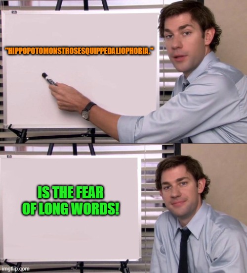 "hippopotomonstrosesquippedaliophobia." | "HIPPOPOTOMONSTROSESQUIPPEDALIOPHOBIA."; IS THE FEAR OF LONG WORDS! | image tagged in jim | made w/ Imgflip meme maker