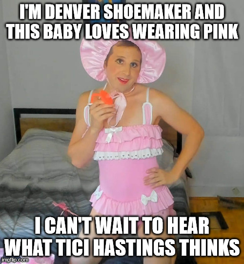 Pacifier Princess | I'M DENVER SHOEMAKER AND THIS BABY LOVES WEARING PINK; I CAN'T WAIT TO HEAR WHAT TICI HASTINGS THINKS | image tagged in pacifier princess | made w/ Imgflip meme maker