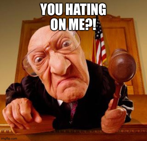 Mean Judge | YOU HATING ON ME?! | image tagged in mean judge | made w/ Imgflip meme maker