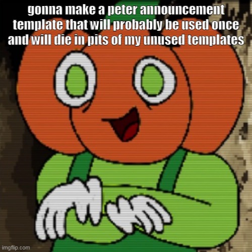 yes. they die like this | gonna make a peter announcement template that will probably be used once and will die in pits of my unused templates | made w/ Imgflip meme maker