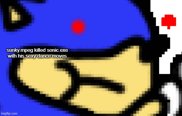sunky.mpeg killed sonic.exe with his sexy dance moves | made w/ Imgflip meme maker