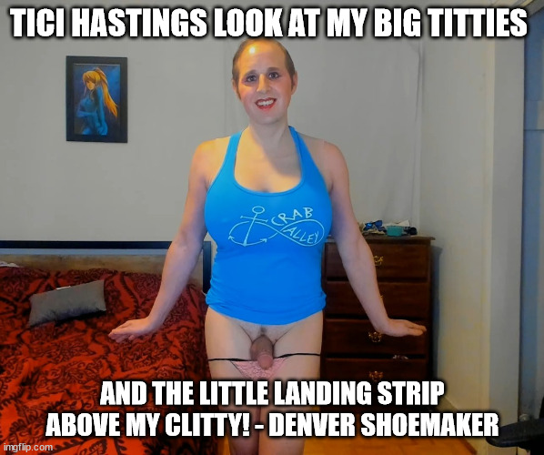 TICI HASTINGS LOOK AT MY BIG TITTIES; AND THE LITTLE LANDING STRIP ABOVE MY CLITTY! - DENVER SHOEMAKER | image tagged in denver crab alley cones shoemaker | made w/ Imgflip meme maker