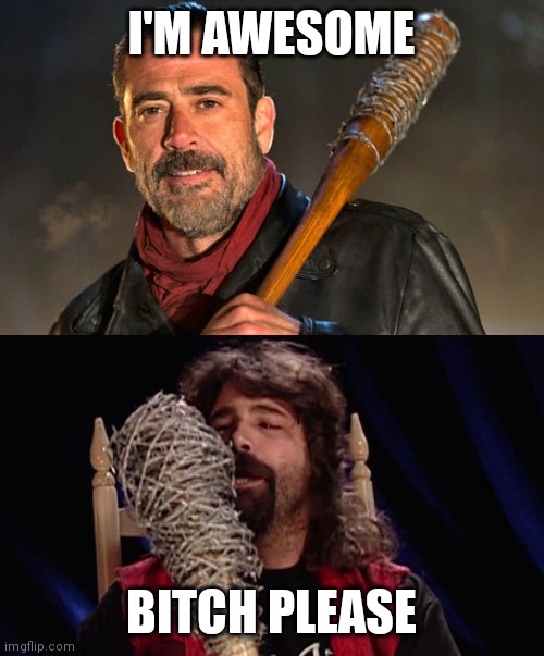 Negan Vs. Mick Foley | I'M AWESOME; BITCH PLEASE | image tagged in negan vs mick foley | made w/ Imgflip meme maker