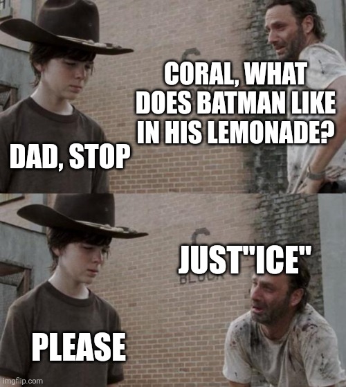 Rick and Carl | CORAL, WHAT DOES BATMAN LIKE IN HIS LEMONADE? DAD, STOP; JUST"ICE"; PLEASE | image tagged in memes,rick and carl | made w/ Imgflip meme maker