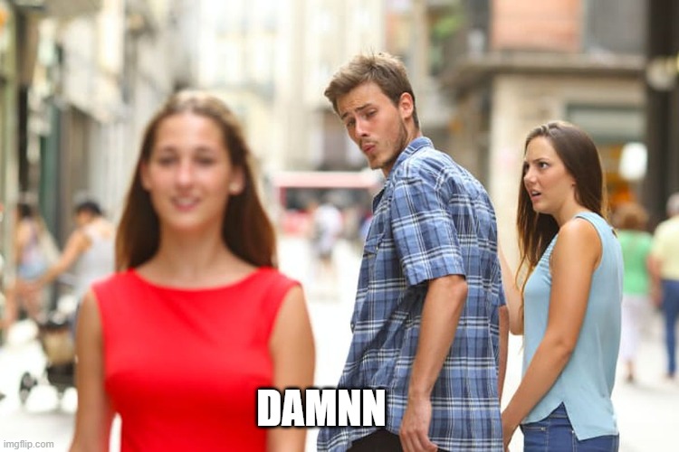 Distracted Boyfriend | DAMNN | image tagged in memes,distracted boyfriend | made w/ Imgflip meme maker