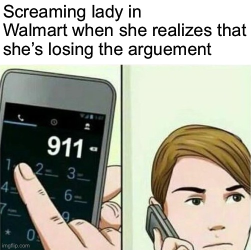 Lots of rednecks in my town | Screaming lady in Walmart when she realizes that she’s losing the arguement | image tagged in calling 911 | made w/ Imgflip meme maker