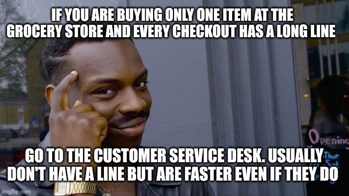 Life hack | IF YOU ARE BUYING ONLY ONE ITEM AT THE GROCERY STORE AND EVERY CHECKOUT HAS A LONG LINE; GO TO THE CUSTOMER SERVICE DESK. USUALLY DON'T HAVE A LINE BUT ARE FASTER EVEN IF THEY DO | image tagged in memes,roll safe think about it | made w/ Imgflip meme maker