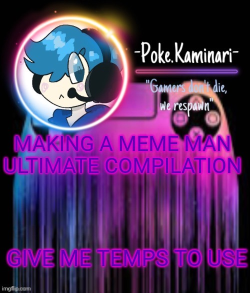 -Poke.Kaminari- Gaming temp | MAKING A MEME MAN ULTIMATE COMPILATION; GIVE ME TEMPS TO USE | image tagged in -poke kaminari- gaming temp | made w/ Imgflip meme maker