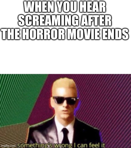 Somethin not right | WHEN YOU HEAR SCREAMING AFTER THE HORROR MOVIE ENDS | image tagged in something's wrong i can feel it,funny,gifs | made w/ Imgflip meme maker