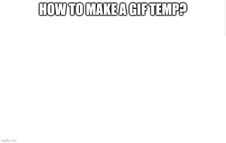 Blank meme template | HOW TO MAKE A GIF TEMP? | image tagged in blank meme template | made w/ Imgflip meme maker