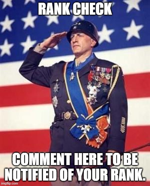 Patton Salutes You | RANK CHECK; COMMENT HERE TO BE NOTIFIED OF YOUR RANK. | image tagged in patton salutes you | made w/ Imgflip meme maker