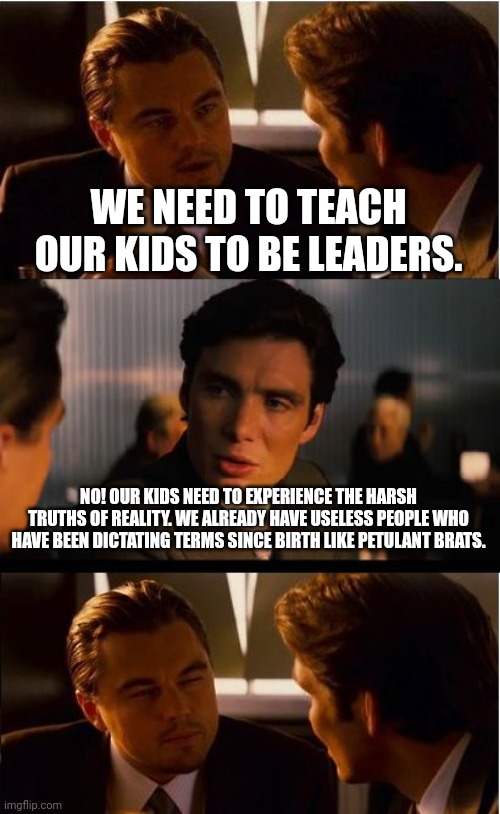 We need survivors to lead, not parasites. | WE NEED TO TEACH OUR KIDS TO BE LEADERS. NO! OUR KIDS NEED TO EXPERIENCE THE HARSH TRUTHS OF REALITY. WE ALREADY HAVE USELESS PEOPLE WHO HAVE BEEN DICTATING TERMS SINCE BIRTH LIKE PETULANT BRATS. | image tagged in inception,hitler,youth,leftist,training,indoctrination | made w/ Imgflip meme maker