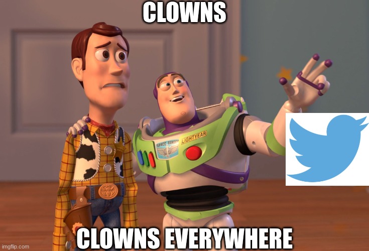 twitter is bad | CLOWNS; CLOWNS EVERYWHERE | image tagged in memes,x x everywhere,twitter | made w/ Imgflip meme maker