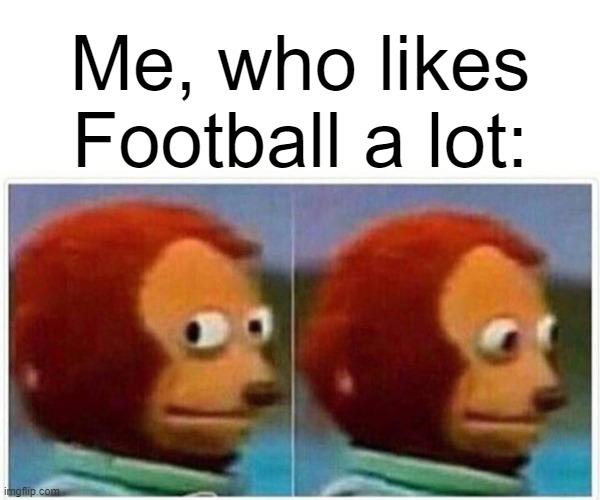Monkey Puppet Meme | Me, who likes Football a lot: | image tagged in memes,monkey puppet | made w/ Imgflip meme maker